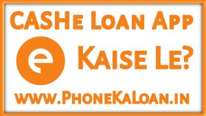 CASHe Loan App Se Loan Kaise Le ?